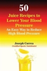 50 Juice Recipes to Lower Your Blood Pressure : An Easy Way to Reduce High Blood Pressure - Book