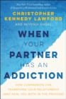 When Your Partner Has an Addiction : How Compassion Can Transform Your Relationship (and Heal You Both in the Process) - Book