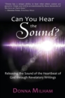 Can You Hear the Sound? : Releasing the Sound of the Heartbeat of God Through Revelatory Writings - Book