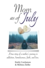 Mom as of July : A True Story of a Mother's Journey in Addiction, Homelessness, Faith, and Love. - Book