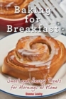 Baking for Breakfast : Sweet and Savory Treats for Mornings at Home: A Chef's Guide to Breakfast with Over 130 Delicious, Easy-To-Follow Recipes for Donuts, Muffins and More - Book