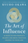The Art of Influence : 28 Ways to Win People's Hearts and Bring Positive Change to Your Life - eBook