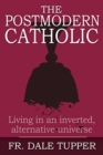 The Postmodern Catholic : Living in an inverted, alternative universe - Book