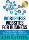 Wordpress Websites for Business : How Anyone Can Maximize Website Performance and Results - eBook