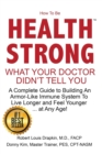 How to be Health Strong : What Your Doctor Didn't Tell You-A Complete Guide to Building an Armor-Like Immune System to Live Longer and Feel Younger ... at Any Age! - Book