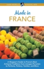 Made in France : A Shopper's Guide to France's Best Artisanal Traditions from Limoges Porcelain to Perfume, Pottery, Textiles, and More - Book