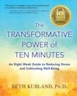 The Transformative Power of Ten Minutes : An Eight Week Guide to Reducing Stress and Cultivating Well-Being - Book