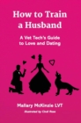 How to Train a Husband : A Vet Tech's Guide to Love and Marriage - Book