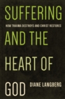 Suffering and the Heart of God : How Trauma Destroys and Christ Restores - eBook