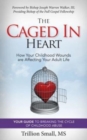 The Caged in Heart : How Your Childhood Wounds are Affecting Your Adult Life - Book