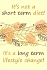 It's not a short term diet! It's a long term lifestyle change! : Food and Fitness diary Food and Fitness tracker Workout Diary Diet Tracker Weight Tracker Journal Food Tracker Journal Workout and Food - Book