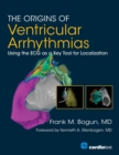 The Origins of Ventricular Arrhythmias : Using the ECG as a Key Tool for Localization - Book
