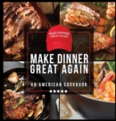Make Dinner Great Again - An American Cookbook : 40 Recipes That Keep Your Favorite President's Mind, Body, and Soul Strong - A Funny White Elephant Goodie for Men and Women - Book