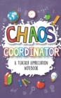 Chaos Coordinator - A Teacher Appreciation Notebook : A Thank You Goodie for Your Favorite Art, Music, Dance, Science and Math Teachers - Book