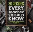 30 Recipes Every Teacher Should Know - A Teacher Appreciation Cookbook : Recipes That Take 30 Minutes Or Less for Teachers On The Go - Book