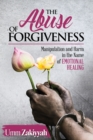 The Abuse of Forgiveness : Manipulation and Harm in the Name of Emotional Healing - Book