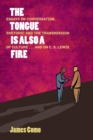 The Tongue Is Also a Fire : Essays on Conversation, Rhetoric and the Transmission of Culture . . . and on C. S. Lewis - Book