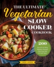 The Ultimate Vegetarian Slow Cooker Cookbook : 200 Flavorful and Filling Meatless Recipes That Prep Fast and Cook Slow - Book