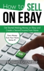 How to Sell on Ebay : Get Started Making Money on Ebay and Create a Second Income from Home - Book