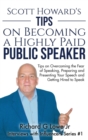 Scott Howard's Tips on Becoming a Highly Paid Public Speaker : Tips on Overcoming the Fear of Speaking, Preparing and Presenting Your Speech and Getting Hired to Speak - Book