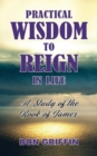 Practical Wisdom to Reign in Life : A Study of the Book of James - Book