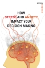 How Stress and Anxiety Impact Your Decision Making : Making Better Decisions. Driving Better Outcomes. - Book