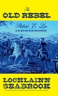 The Old Rebel : Robert E. Lee As He Was Seen By His Contemporaries - Book