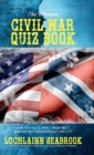 The Ultimate Civil War Quiz Book : How Much Do You Really Know about America's Most Misunderstood Conflict? - Book