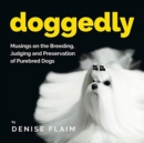 Doggedly : Musings on the Breeding, Judging and Preservation of Purebred Dogs - Book