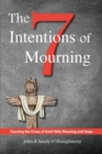 The Seven Intentions of Mourning : Carrying the Cross of Grief, with Meaning and Hope - Book