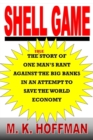 Shell Game : The Story of One Man's Rant Against the Big Banks in an Attempt to Save the World Economy - Book