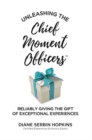 Unleashing the Chief Moment Officers : Reliably Giving the Gift of Exceptional Experiences - Book