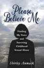 Please Believe Me : Finding My Voice and Surviving Childhood Sexual Abuse - Book