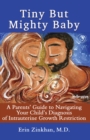 Tiny But Mighty Baby : A Parents' Guide to Navigating Your Child's Diagnosis of Intrauterine Growth Restriction - Book