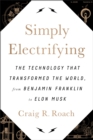 Simply Electrifying : The Technology that Transformed the World, from Benjamin Franklin to Elon Musk - Book