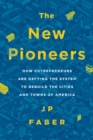 The New Pioneers : How Entrepreneurs Are Defying the System to Rebuild the Cities and Towns of America - Book