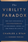 The Virility Paradox : The Vast Influence of Testosterone on Our Bodies, Minds, and the World We Live In - Book