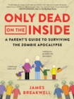 Only Dead on the Inside : A Parent's Guide to Surviving the Zombie Apocalypse - Book