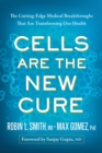 Cells Are the New Cure : The Cutting-Edge Medical Breakthroughs That Are Transforming Our Health - Book