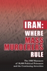 Iran : Where Mass Murderers Rule: The 1988 Massacre of 30,000 Political Prisoners and the Continuing Atrocities - Book