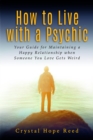 How to Live with a Psychic : Your Guide for Maintaining a Happy Relationship when Someone You Love Gets Weird - eBook