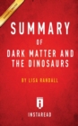 Summary of Dark Matter and the Dinosaurs : by Lisa Randall Includes Analysis - Book