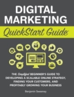 Digital Marketing QuickStart Guide : The Simplified Beginner's Guide to Developing a Scalable Online Strategy, Finding Your Customers, and Profitably Growing Your Business - Book