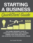 Starting a Business QuickStart Guide : The Simplified Beginner's Guide to Launching a Successful Small Business, Turning Your Vision into Reality, and Achieving Your Entrepreneurial Dream - Book