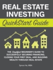 Real Estate Investing QuickStart Guide : The Simplified Beginner's Guide to Successfully Securing Financing, Closing Your First Deal, and Building Wealth Through Real Estate - Book