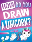 How Do You Draw A Unicorn? : Inspire Hours Of Creativity For Young Artists With This How To Draw Unicorns Book And Fun Unicorn Gifts For Girls - Book