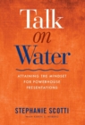 Talk on Water : Attaining the Mindset for Powerhouse Presentations - Book