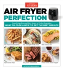 Air Fryer Perfection : From Crispy Fries and Juicy Steaks to Perfect Vegetables, What to Cook and How to Get the Best Results - Book