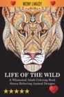 Life Of The Wild : A Whimsical Adult Coloring Book: Stress Relieving Animal Designs - Book
