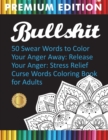 Bullshit : 50 Swear Words to Color Your Anger Away: Release Your Anger: Stress Relief Curse Words Coloring Book for Adults - Book